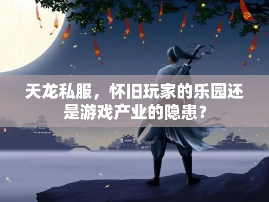 天龙私服，怀旧玩家的乐园还是游戏产业的隐患？