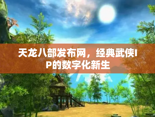 天龙八部发布网，经典武侠IP的数字化新生