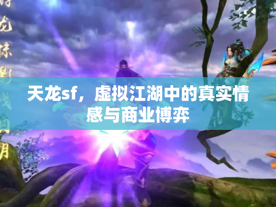 天龙sf，虚拟江湖中的真实情感与商业博弈