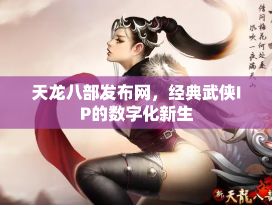天龙八部发布网，经典武侠IP的数字化新生
