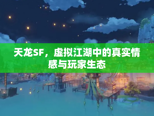 天龙SF，虚拟江湖中的真实情感与玩家生态