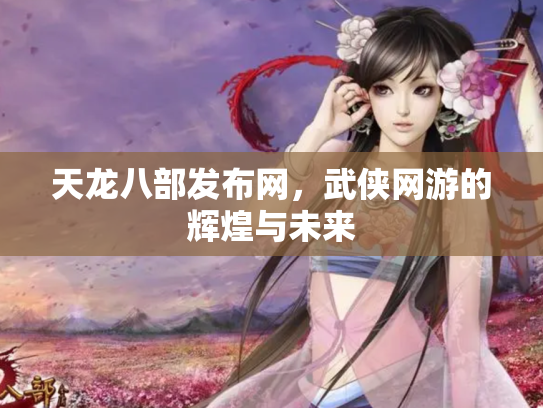 天龙八部发布网，武侠网游的辉煌与未来