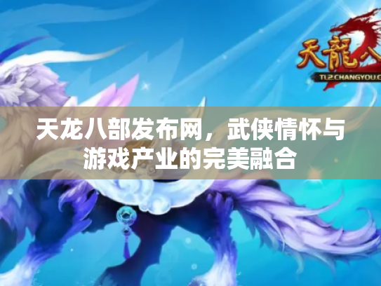 天龙八部发布网，武侠情怀与游戏产业的完美融合