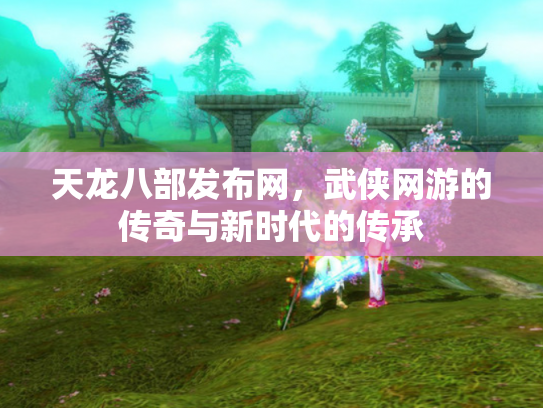 天龙八部发布网，武侠网游的传奇与新时代的传承