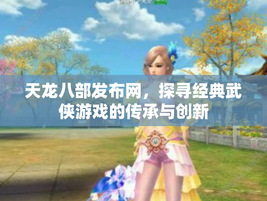 天龙八部发布网，探寻经典武侠游戏的传承与创新