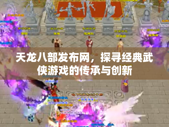 天龙八部发布网，探寻经典武侠游戏的传承与创新