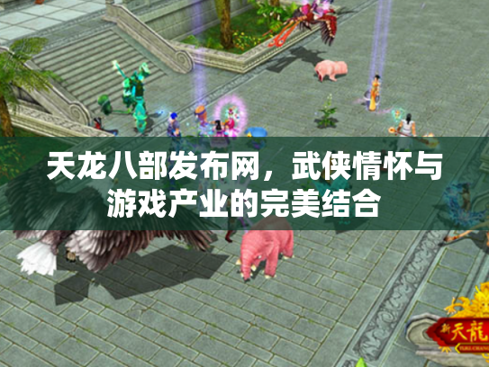 天龙八部发布网，武侠情怀与游戏产业的完美结合