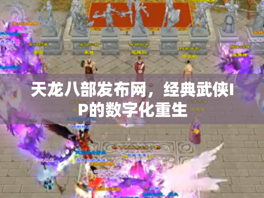 天龙八部发布网，经典武侠IP的数字化重生