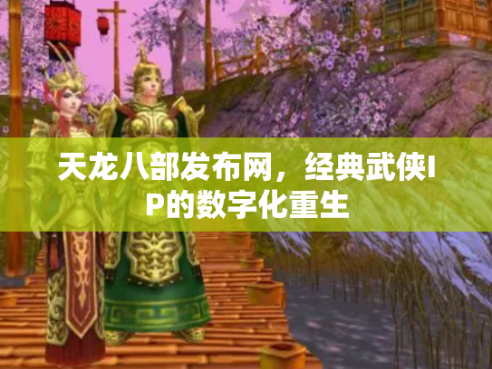 天龙八部发布网，经典武侠IP的数字化重生