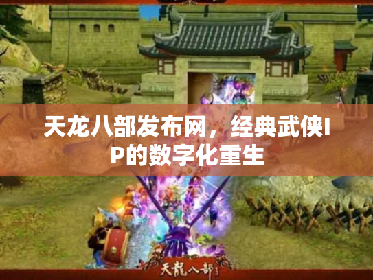 天龙八部发布网，经典武侠IP的数字化重生