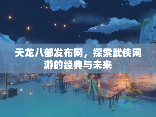 天龙八部发布网，探索武侠网游的经典与未来