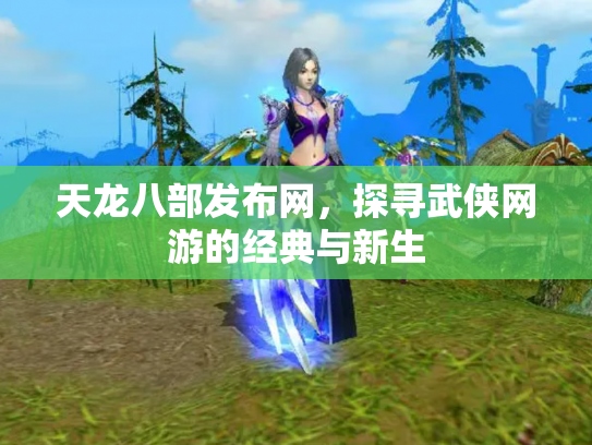 天龙八部发布网，探寻武侠网游的经典与新生