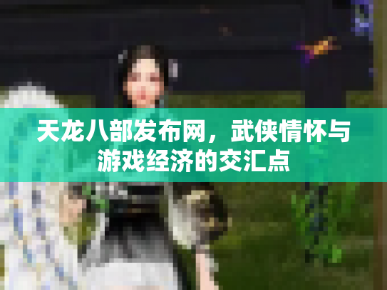 天龙八部发布网，武侠情怀与游戏经济的交汇点