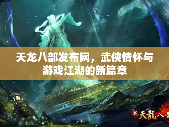 天龙八部发布网，武侠情怀与游戏江湖的新篇章