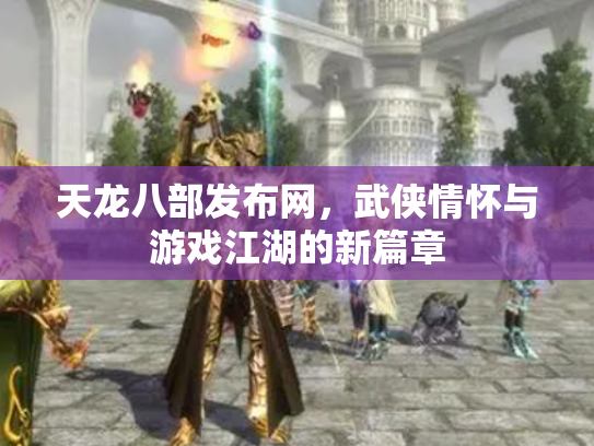 天龙八部发布网，武侠情怀与游戏江湖的新篇章