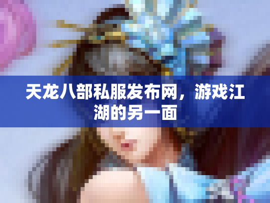 天龙八部私服发布网，游戏江湖的另一面