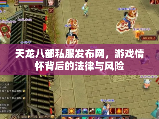 天龙八部私服发布网，游戏情怀背后的法律与风险
