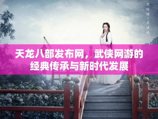 天龙八部发布网，武侠网游的经典传承与新时代发展