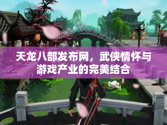 天龙八部发布网，武侠情怀与游戏产业的完美结合