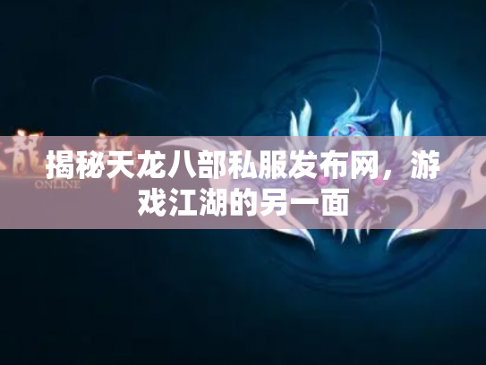 揭秘天龙八部私服发布网，游戏江湖的另一面