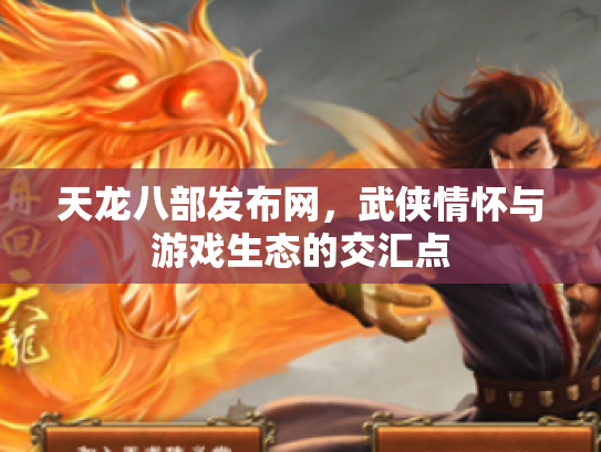 天龙八部发布网，武侠情怀与游戏生态的交汇点