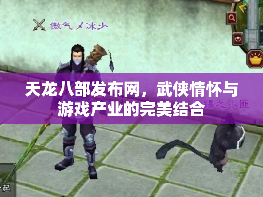 天龙八部发布网，武侠情怀与游戏产业的完美结合