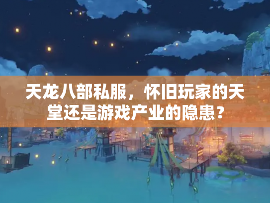 天龙八部私服，怀旧玩家的天堂还是游戏产业的隐患？