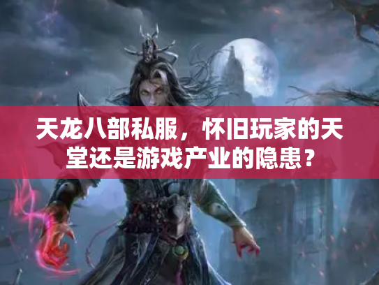 天龙八部私服，怀旧玩家的天堂还是游戏产业的隐患？