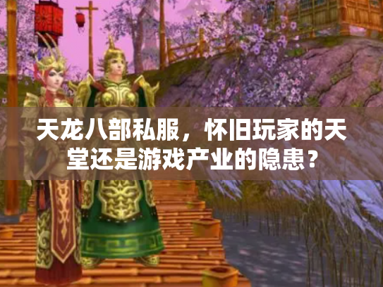 天龙八部私服，怀旧玩家的天堂还是游戏产业的隐患？