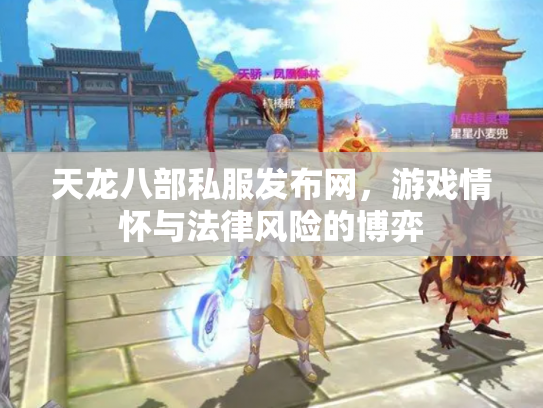 天龙八部私服发布网，游戏情怀与法律风险的博弈