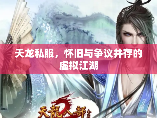 天龙私服，怀旧与争议并存的虚拟江湖