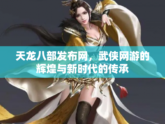 天龙八部发布网，武侠网游的辉煌与新时代的传承