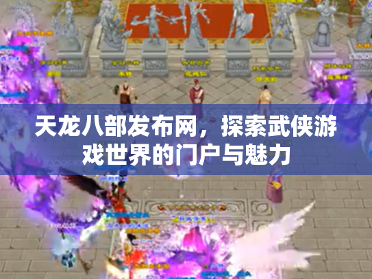天龙八部发布网，探索武侠游戏世界的门户与魅力