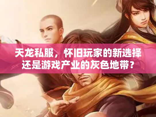 天龙私服，怀旧玩家的新选择还是游戏产业的灰色地带？