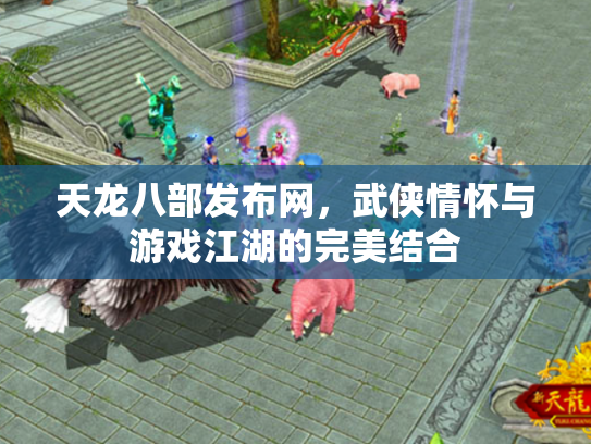 天龙八部发布网，武侠情怀与游戏江湖的完美结合