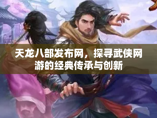 天龙八部发布网，探寻武侠网游的经典传承与创新