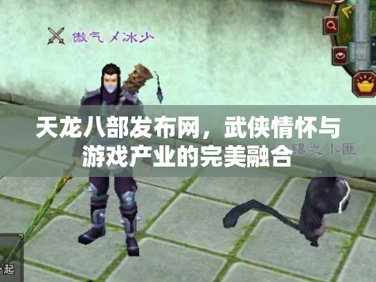 天龙八部发布网，武侠情怀与游戏产业的完美融合