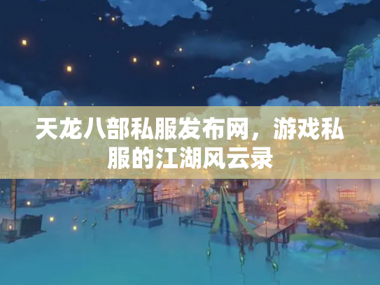 天龙八部私服发布网，游戏私服的江湖风云录