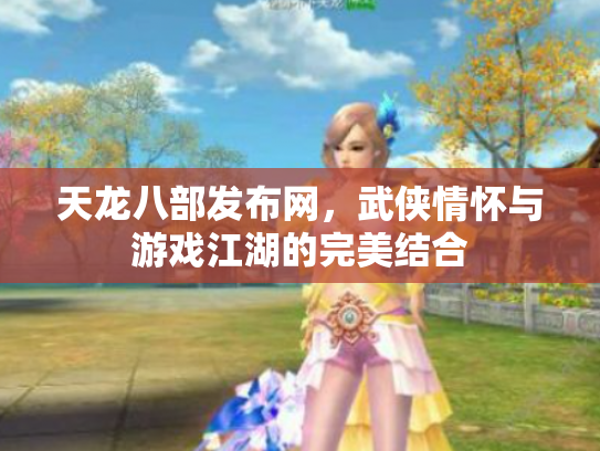 天龙八部发布网，武侠情怀与游戏江湖的完美结合