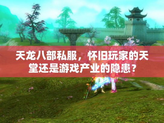 天龙八部私服，怀旧玩家的天堂还是游戏产业的隐患？