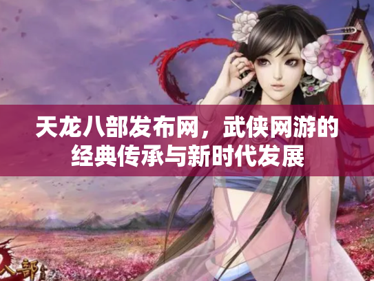 天龙八部发布网，武侠网游的经典传承与新时代发展