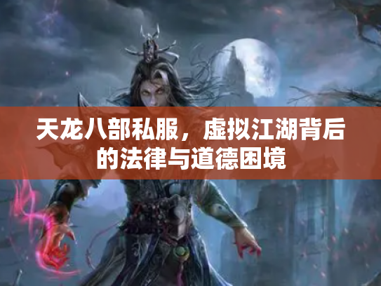 天龙八部私服，虚拟江湖背后的法律与道德困境