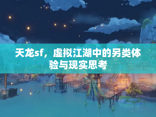 天龙sf，虚拟江湖中的另类体验与现实思考