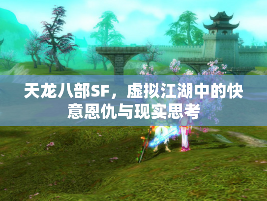 天龙八部SF，虚拟江湖中的快意恩仇与现实思考