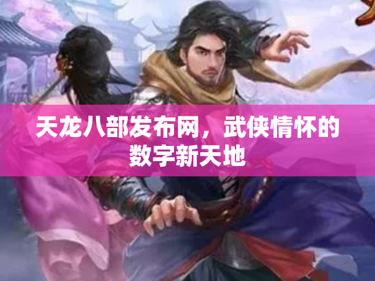 天龙八部发布网，武侠情怀的数字新天地