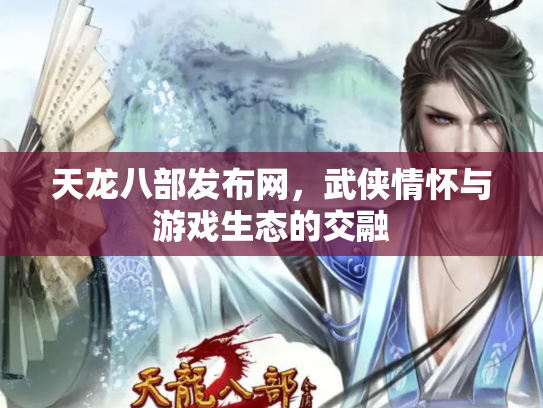 天龙八部发布网，武侠情怀与游戏生态的交融
