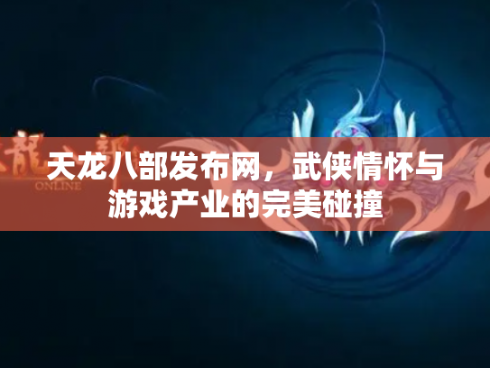 天龙八部发布网，武侠情怀与游戏产业的完美碰撞