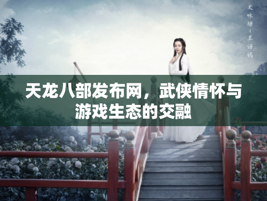 天龙八部发布网，武侠情怀与游戏生态的交融