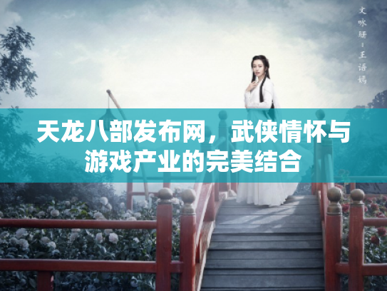 天龙八部发布网，武侠情怀与游戏产业的完美结合