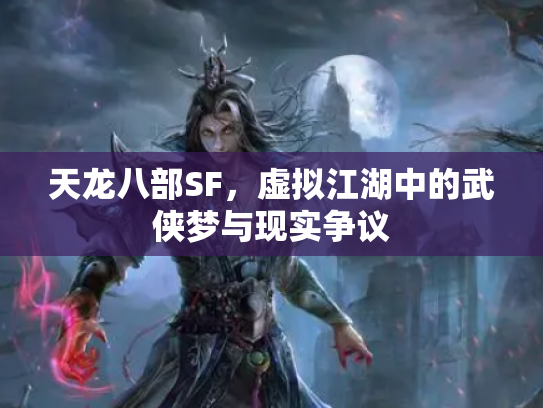 天龙八部SF，虚拟江湖中的武侠梦与现实争议